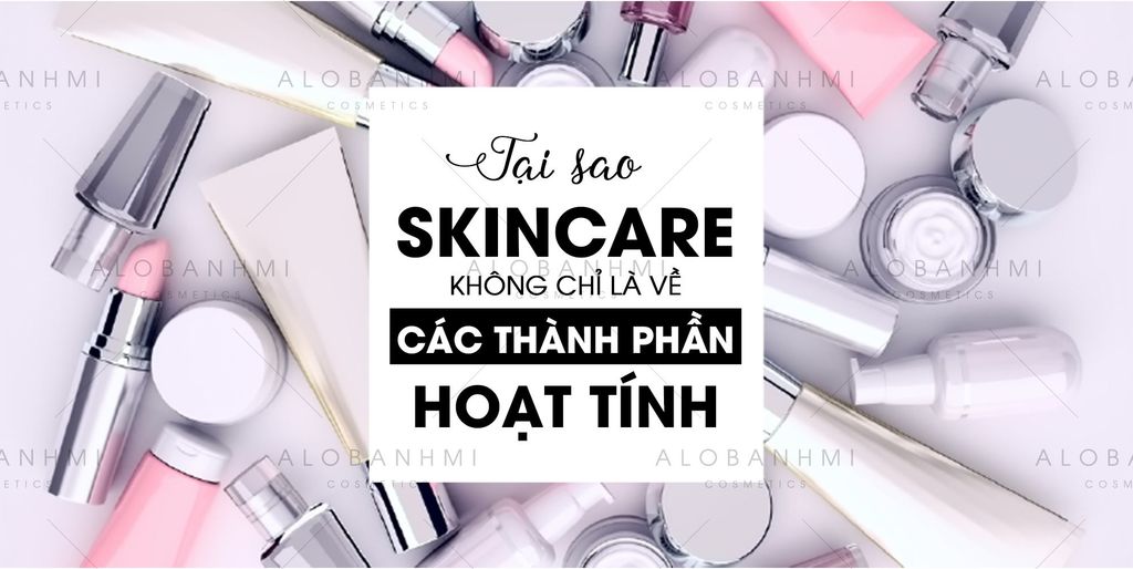 TẠI SAO SKINCARE KHÔNG CHỈ LÀ VỀ CÁC THÀNH PH ̀N HOẠT TÍNH?