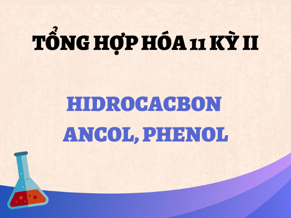 Tổng hợp kiến thức hóa 11 học kì 2: Hidrocacbon, ancol & phenol