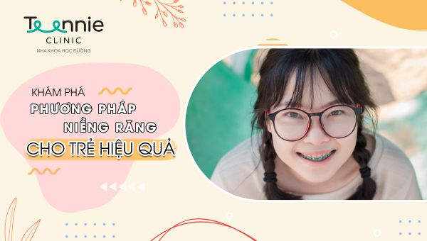 Khám phá những phương pháp niềng răng cho trẻ hiệu quả nhất hiện nay