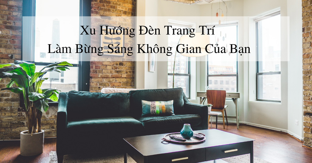 Năm xu hướng đèn trang trí làm bừng sáng không gian của bạn