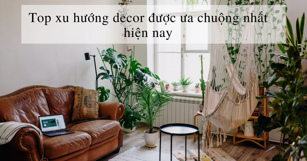 Top xu hướng decor được ưa chuộng nhất hiện nay