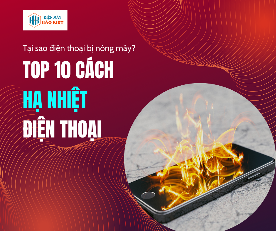 Tại sao điện thoại bị nóng máy? TOP 10 cách hạ nhiệt điện thoại
