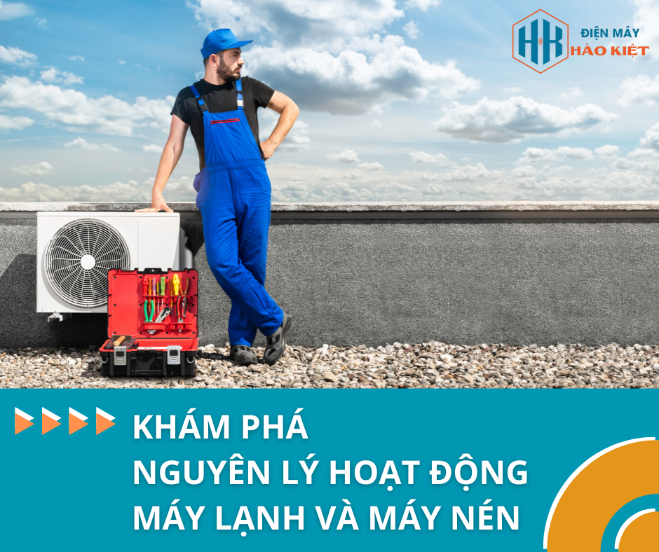KHÁM PHÁ NGUYÊN LÝ HOẠT ĐỘNG CỦA HỆ THỐNG MÁY LẠNH VÀ MÁY NÉN