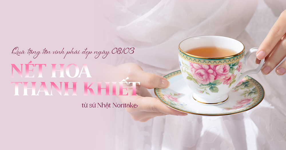 Nét Hoa Thanh Khiết Từ Sứ Nhật Noritake - Món Quà Đẳng Cấp Tôn Vinh Phái Đẹp Ngày 8/3.