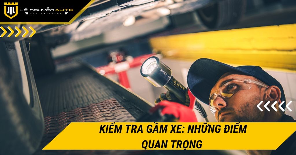 Kiểm Tra Gầm Xe: Những Điểm Quan Trọng Không Thể Bỏ Qua