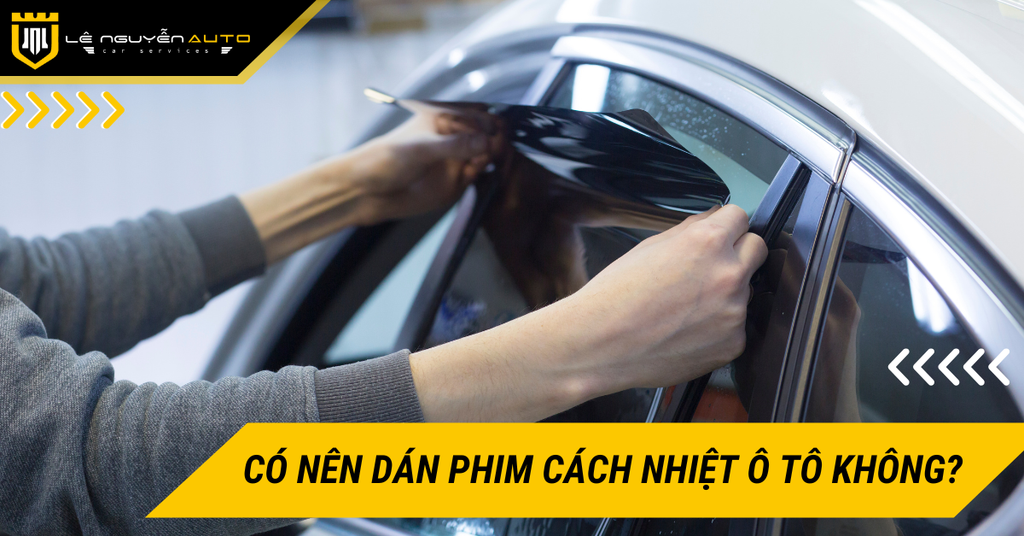 Có nên dán phim cách nhiệt ô tô không? Lợi ích khi dán phim