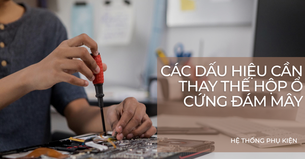 Các dấu hiệu cần thay thế hộp ổ cứng đám mây