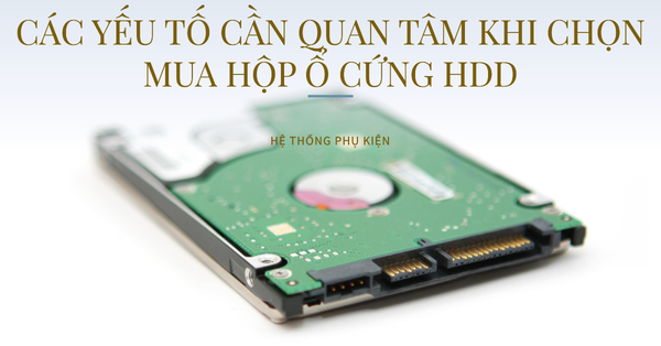 Các yếu tố cần quan tâm khi chọn mua hộp ổ cứng HDD