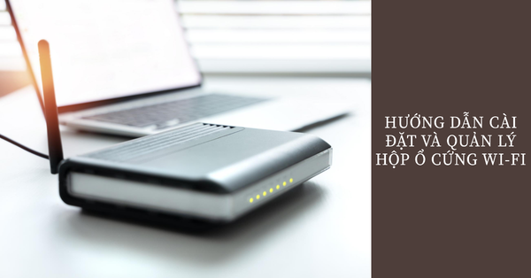 Hướng dẫn cài đặt và quản lý hộp ổ cứng Wi-Fi