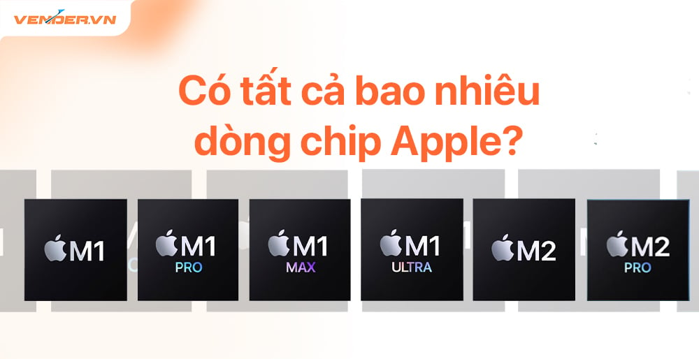 So sánh các dòng chip Apple: M1 vs M2 vs M2 Pro, Max & Ultra – Vender