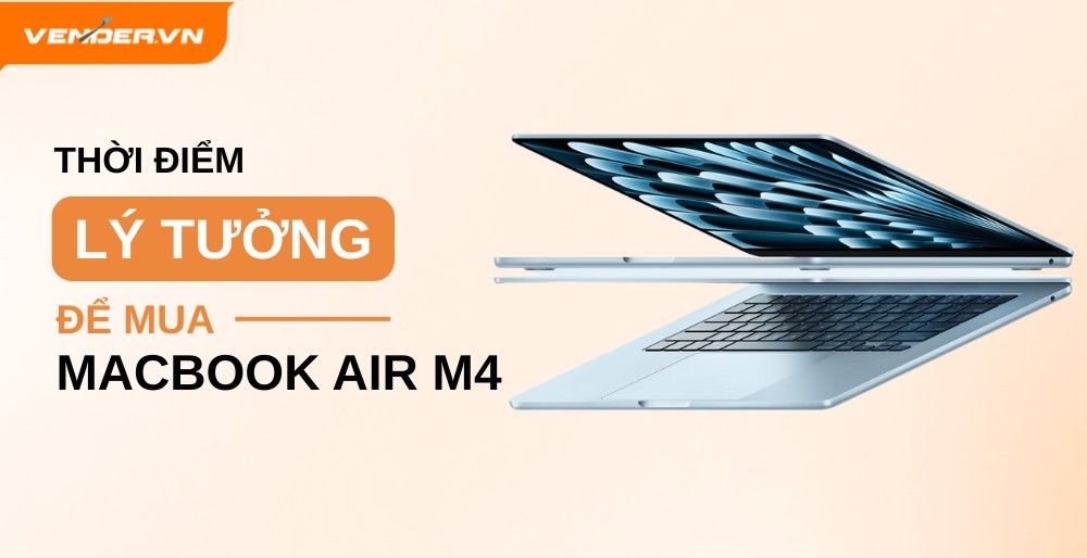 Thời Điểm Lý Tưởng Để Mua MacBook Air M4? Hướng Dẫn Thời Điểm Mua Tiết Kiệm Nhất