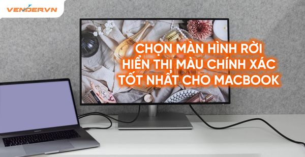Top các màn hình rời tốt nhất, độ chính xác màu cao cho MacBook