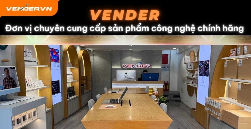 Vender – Đơn vị chuyên cung cấp sản phẩm công nghệ chính hãng, giá tốt