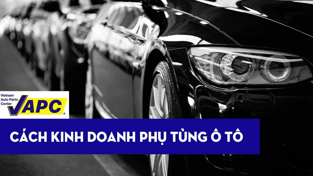 Kinh nghiệm Kinh doanh phụ tùng ô tô chi tiết dành cho bạn mới