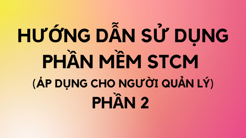 HƯỚNG DẪN SỬ DỤNG PHẦN MỀM STCM (Áp dụng cho người quản lý) - Phần 2