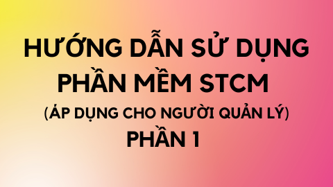 HƯỚNG DẪN SỬ DỤNG PHẦN MỀM STCM (Áp dụng cho người quản lý) - Phần 1