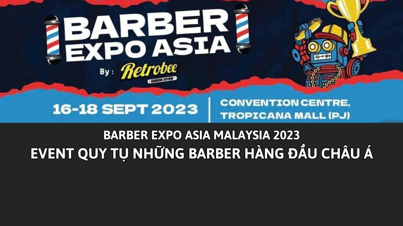 BARBER EXPO ASIA MALAYSIA 2023 EVENT QUY TỤ CỦA NHỮNG BARBER HÀNG ĐẦ