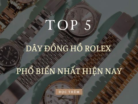 Các loại dây đồng hồ Rolex phổ biến nhất hiện nay.