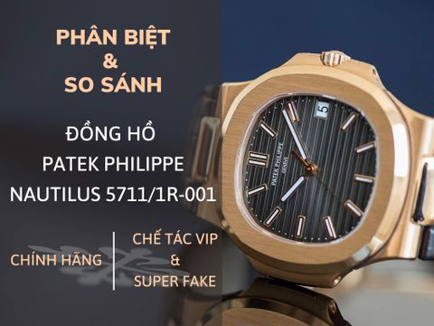 Phân biệt và so sánh đồng hồ Patek Philippe Nautilus 5711/1R-001 chính hãng với các phiên bản chế tác Vip và Super Fake.