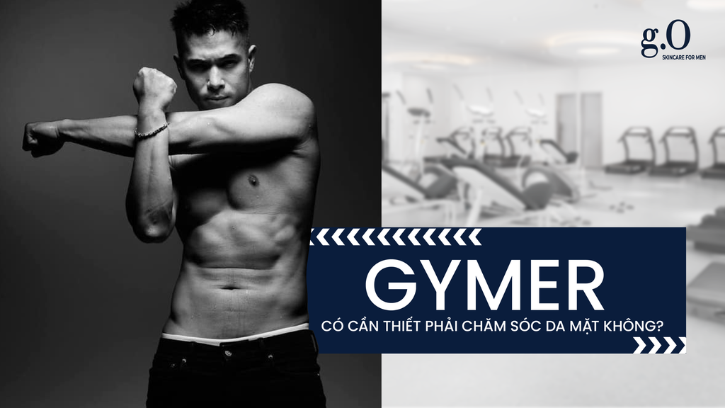 GYMER CÓ CẦN THIẾT PHẢI CHĂM SÓC DA MẶT KHÔNG ?