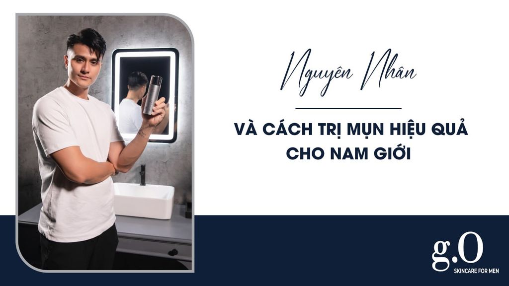 NGUYÊN NHÂN VÀ CÁCH TRỊ MỤN HIỆU QUẢ CHO NAM GIỚI
