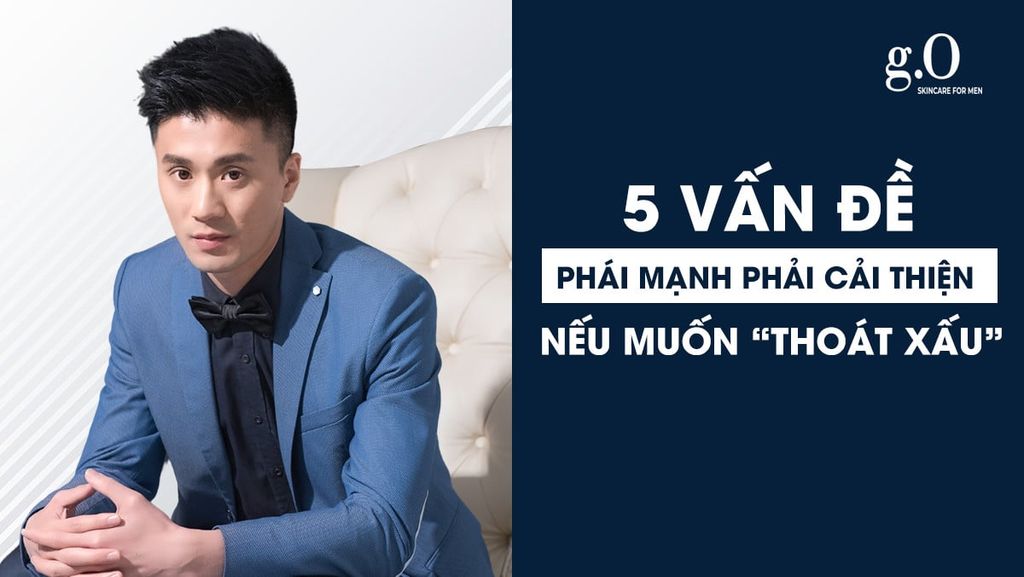5 VẤN ĐỀ PHÁI MẠNH CẦN PHẢI CẢI THIỆN NẾU MUỐN THOÁT XẤU