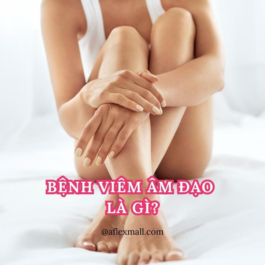 VIÊM ÂM ĐẠO - NGUYÊN NHÂN, DẤU HIỆU VÀ CÁCH PHÒNG TRÁNH HIỆU QUẢ