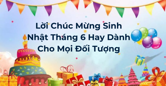 999+ Lời Chúc Mừng Sinh Nhật Tháng 6 Hay Dành Cho Mọi Đối Tượng