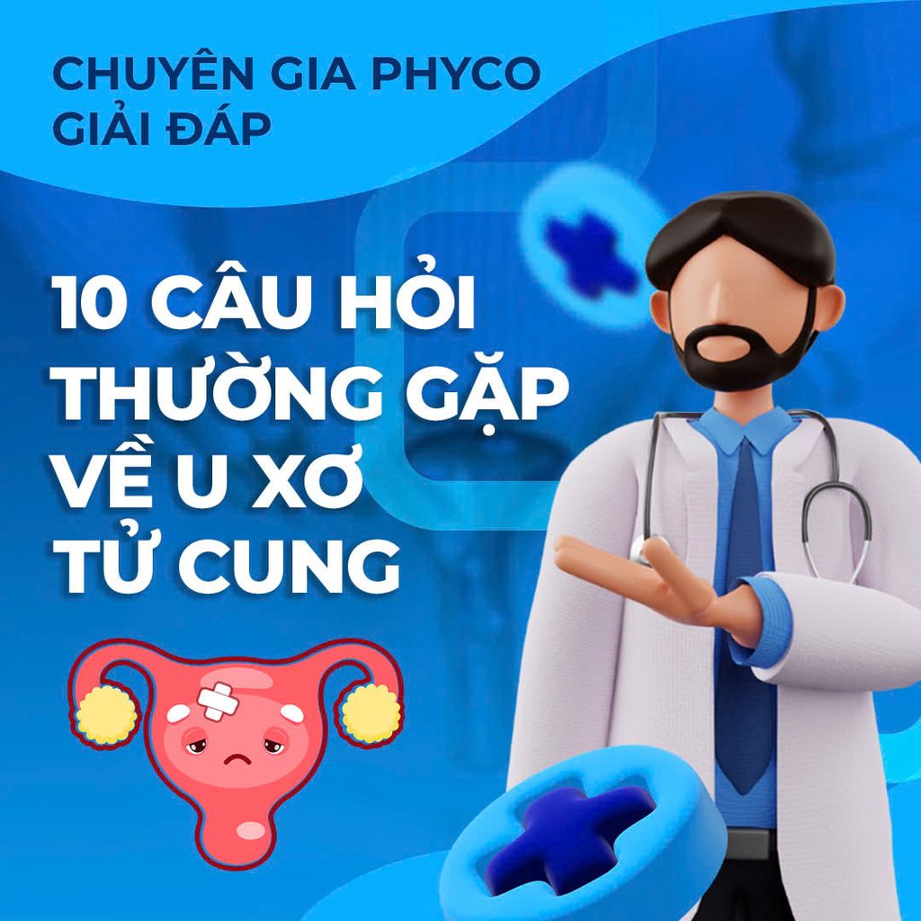CHUYÊN GIA PHYCO GIẢI ĐÁP: 10 CÂU HỎI THƯỜNG GẶP VỀ U XƠ TỬ CUNG! 🤰❓
