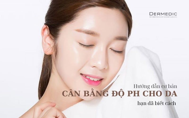 CÂN BẰNG ĐỘ pH CHO DA, BẠN ĐÃ BIẾT CÁCH?