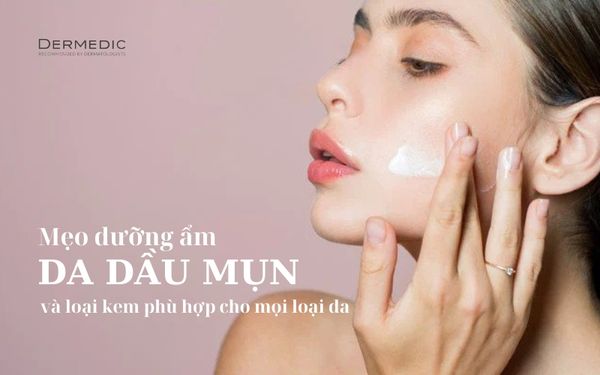 Mẹo dưỡng ẩm cho da dầu mụn và loại kem phù hợp cho mọi loại da