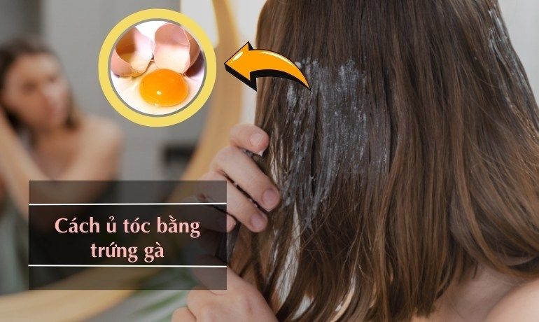 CÓ NÊN Ủ TÓC BẰNG TRỨNG GÀ KHÔNG? 12 CÁCH Ủ ĐƠN GIẢN TẠI NHÀ