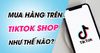 Hướng dẫn cách mua hàng trên TikTok Shop đầy đủ và đơn giản