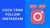 17 cách tăng follow Instagram miễn phí, đạt số “khủng” như ý