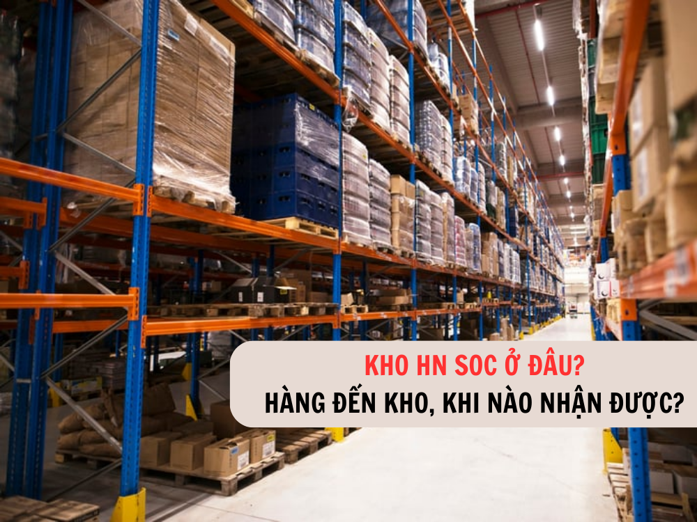 Kho HN SOC ở đâu? Hàng đến kho, khi nào nhận được?