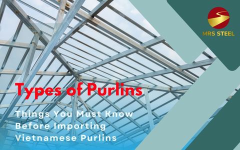 Types of Steel Purlin & Things You Must Know Before Importing Vietnamese Purling
