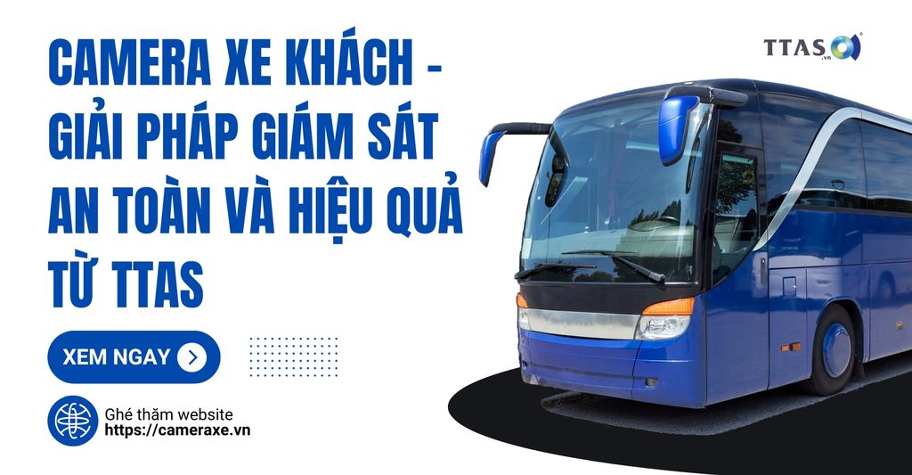 Camera Xe Khách - Giải Pháp Giám Sát An Toàn Và Hiệu Quả Từ TTAS