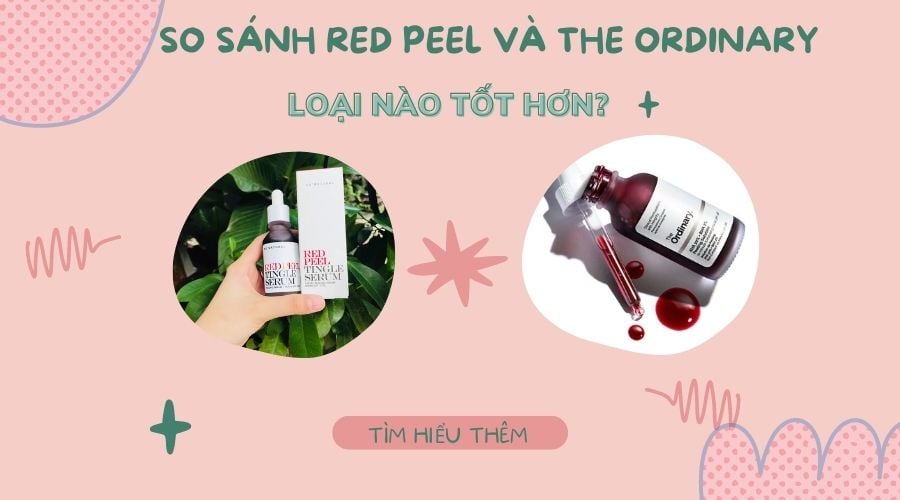 So sánh Red Peel và The Ordinary loại nào tốt hơn?