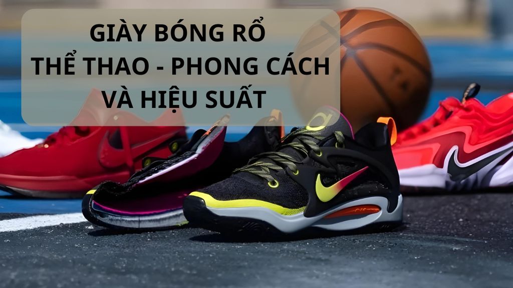 Khám phá giày bóng rổ thể thao - phong cách và hiệu suất