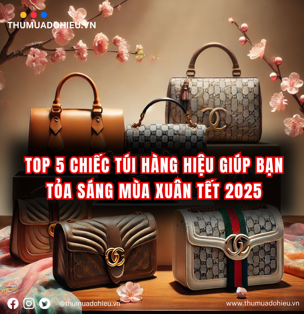 Top 5 Chiếc Túi Hàng Hiệu Giúp Bạn Tỏa Sáng Mùa Xuân Tết 2025