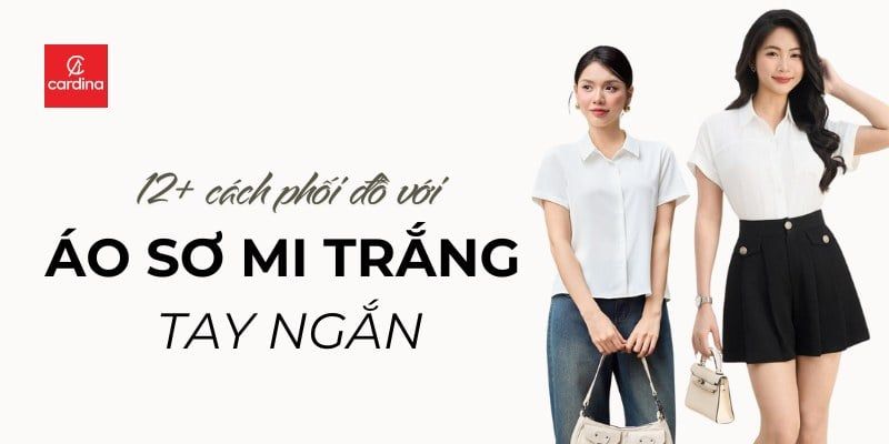 Top 12+ Cách Phối Đồ Với Áo Sơ Mi Trắng Tay Ngắn Cực Chất, Diện Đâu Cũng Ghi Điểm Tuyệt Đối