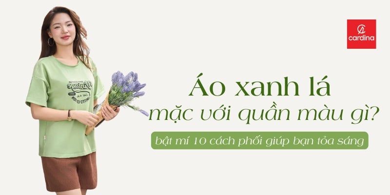 Áo Xanh Lá Mặc Với Quần Màu Gì? Bật Mí 10 Cách Phối Giúp Bạn Tỏa Sáng