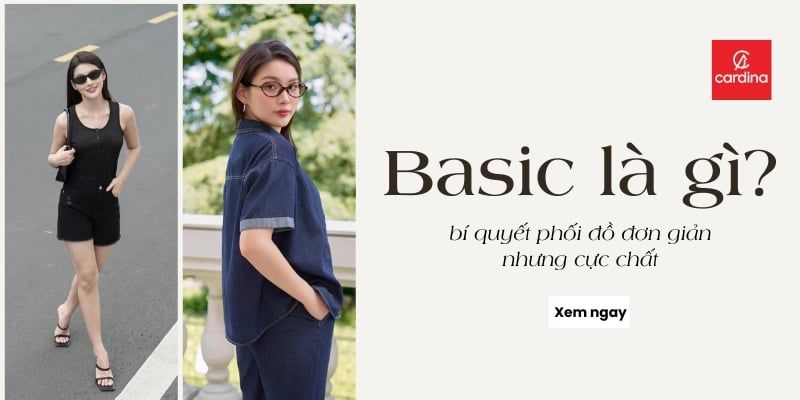 Basic là gì? Chỉ bạn cách phối đồ phong cách basic siêu ấn tượng