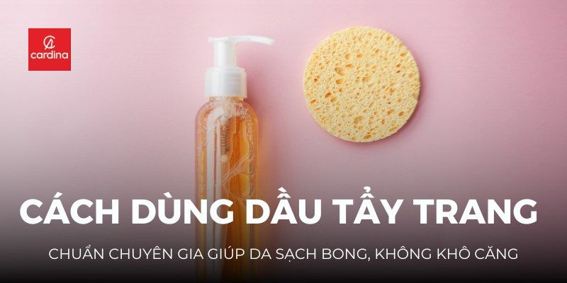 Học Ngay Cách Dùng Dầu Tẩy Trang Chuẩn Chuyên Gia Giúp Da Sạch Bong, Không Khô Căng