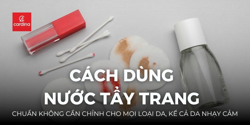 Cách Dùng Nước Tẩy Trang Chuẩn Không Cần Chỉnh Cho Mọi Loại Da, Kể Cả Da Nhạy Cảm