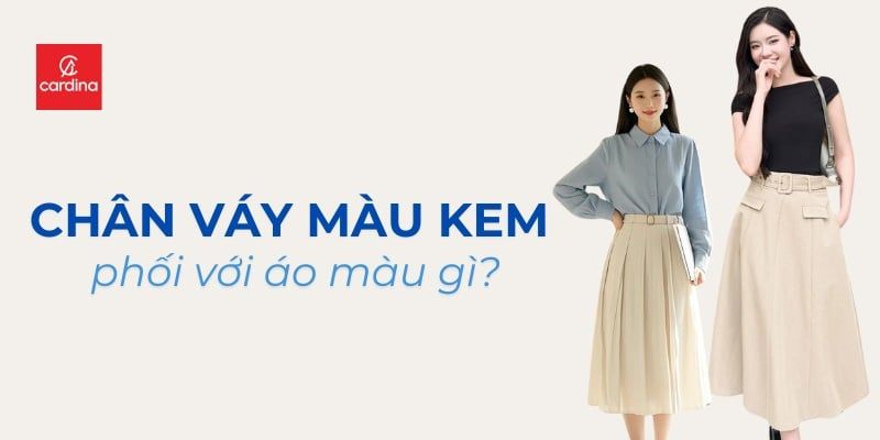 Chân Váy Màu Kem Phối Với Áo Màu Gì? Bỏ Túi Ngay 20+ Công Thức Phối Chuẩn Nhất