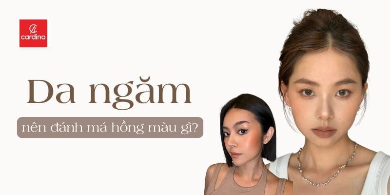 Da Ngăm Nên Đánh Má Hồng Màu Gì? Mẹo Chọn Màu Giúp Da Sáng Bừng Tự Nhiên