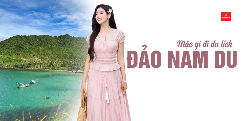 Đi đảo Nam Du mặc gì? Hướng dẫn phối đồ từ A-Z cho chuyến đi hoàn hảo