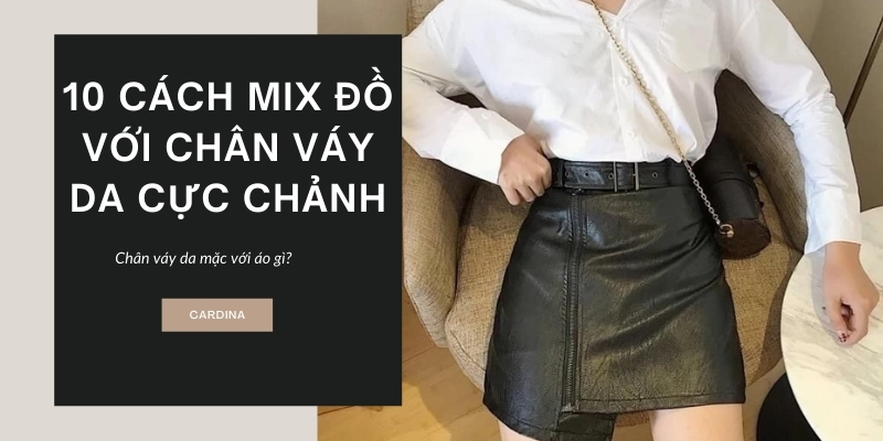 Chân váy da mặc với áo gì? 10 cách mix đồ với chân váy da cực chảnh cho chị em xuống phố