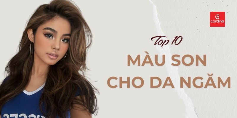 Top 10 Màu Son Cho Da Ngăm Mặt Mộc Giúp Nàng Tỏa Sáng